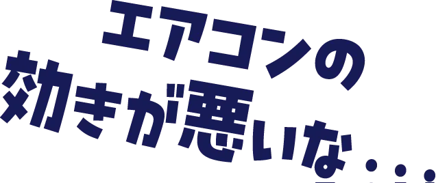 エアコンの効きが悪いな…
