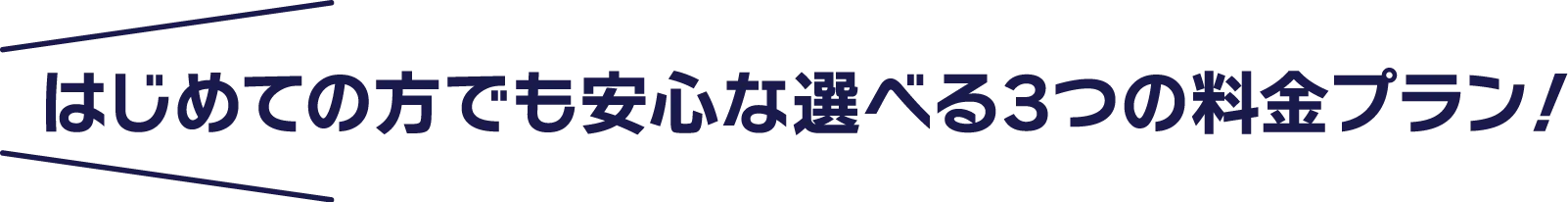 はじめての方でも安心な選べる3つの料金プラン！